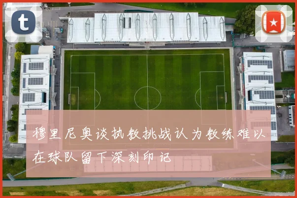 穆里尼奥谈执教挑战认为教练难以在球队留下深刻印记