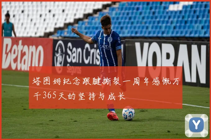 塔图姆纪念跟腱撕裂一周年感慨万千365天的坚持与成长