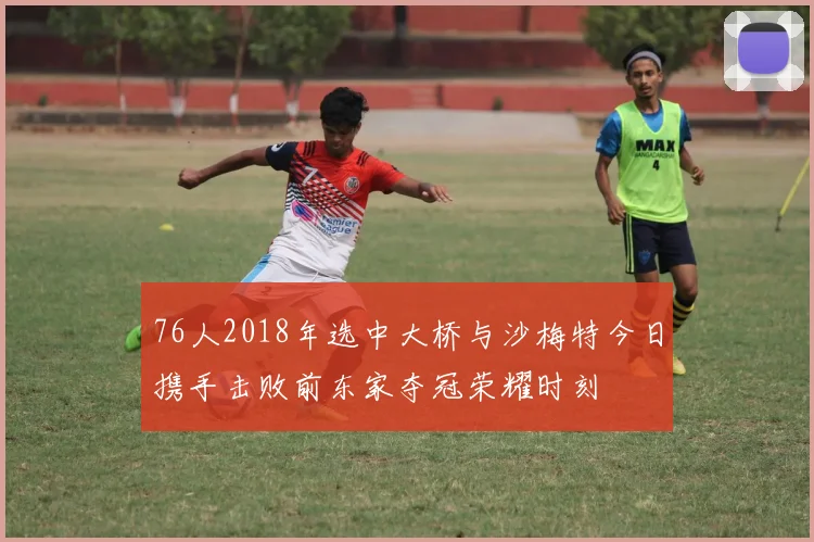 76人2018年选中大桥与沙梅特今日携手击败前东家夺冠荣耀时刻