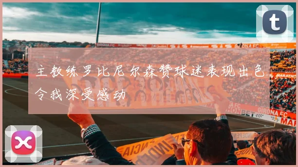 主教练罗比尼尔森赞球迷表现出色令我深受感动
