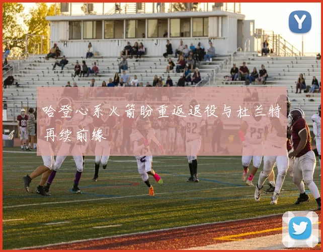 哈登心系火箭盼重返退役与杜兰特再续前缘