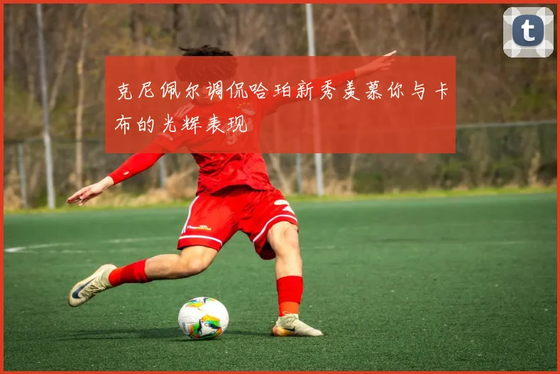 克尼佩尔调侃哈珀新秀羡慕你与卡布的光辉表现
