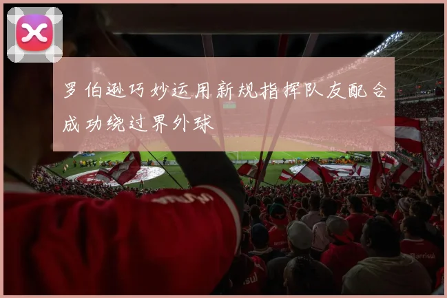 罗伯逊巧妙运用新规指挥队友配合成功绕过界外球