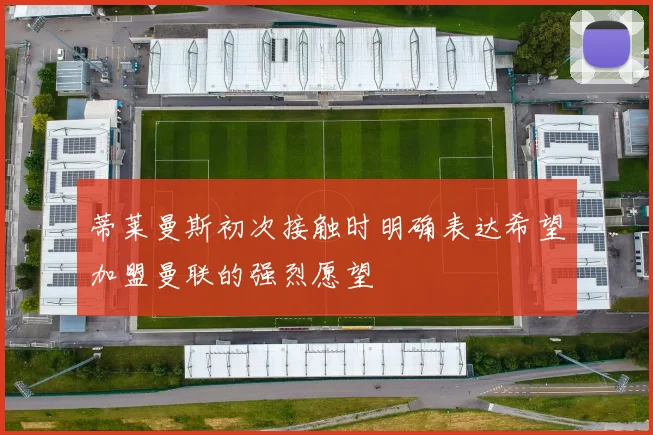 蒂莱曼斯初次接触时明确表达希望加盟曼联的强烈愿望