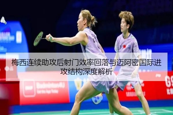 梅西连续助攻后射门效率回落与迈阿密国际进攻结构深度解析（PG）